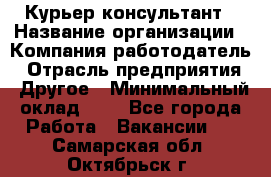 Курьер-консультант › Название организации ­ Компания-работодатель › Отрасль предприятия ­ Другое › Минимальный оклад ­ 1 - Все города Работа » Вакансии   . Самарская обл.,Октябрьск г.